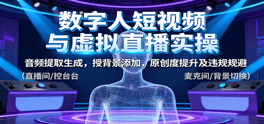 数字人短视频与虚拟直播实操，音频提取生成，授背景添加，原创度提升及违规规避