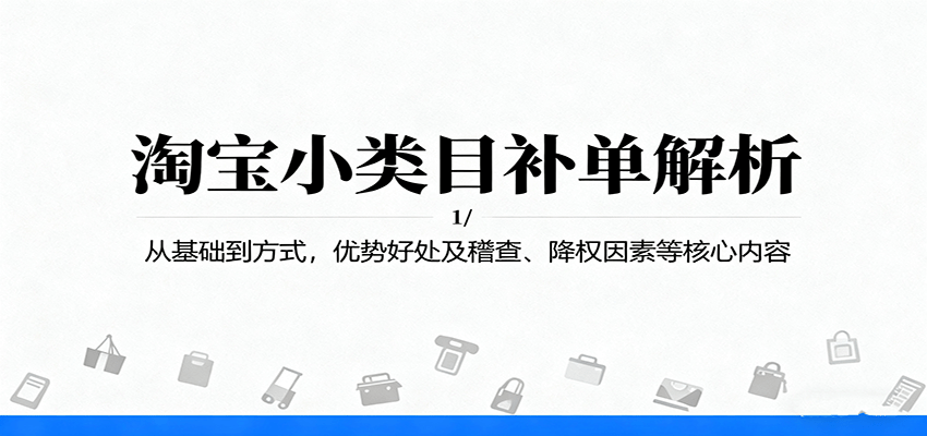 淘宝小类目补单解析：从基础到方式，优势好处及稽查、降权因素等核心内容