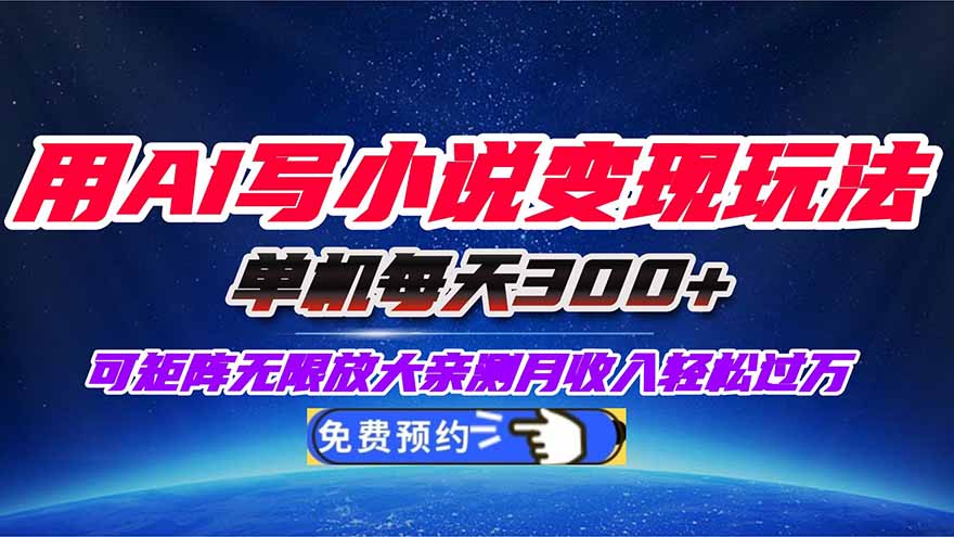 （16412期）用AI写小说变现玩法，单机每天300+可矩阵无限放大，亲测小白也能轻松月…