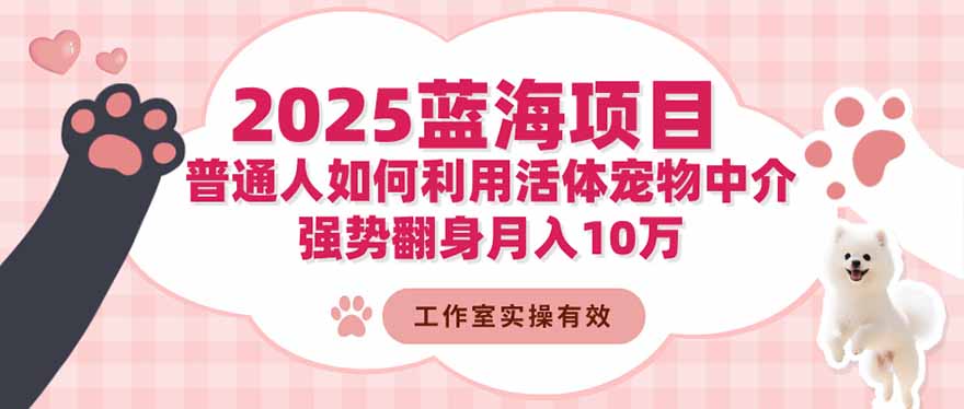 （16489期）2025蓝海项目：普通人如何利用活体宠物中介，强势翻身月入10万
