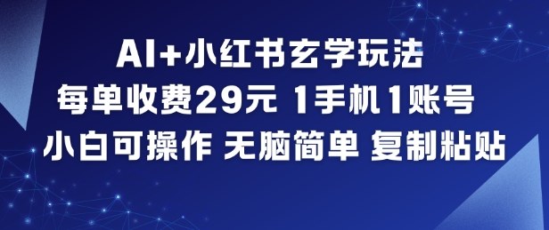 AI+小红书玄学玩法,每单收费29米,1手机1账号,小白可操作,无脑简单复制粘贴