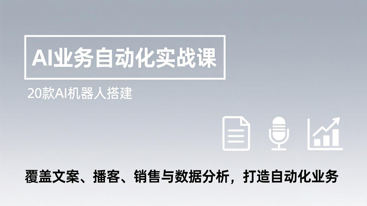 （17274期）AI业务自动化实战课，20款AI机器人搭建，覆盖文案、播客、销售与数据分析，打造自动化业务