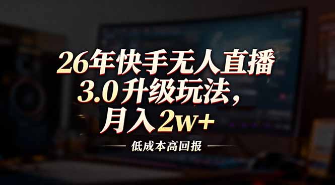 （17159期）26年快手无人直播3.0升级玩法，低成本高回报，月入2w+