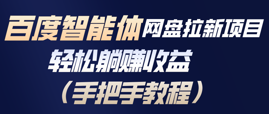 （17026期）百度智能体网盘拉新项目，轻松躺赚收益（手把手教程）
