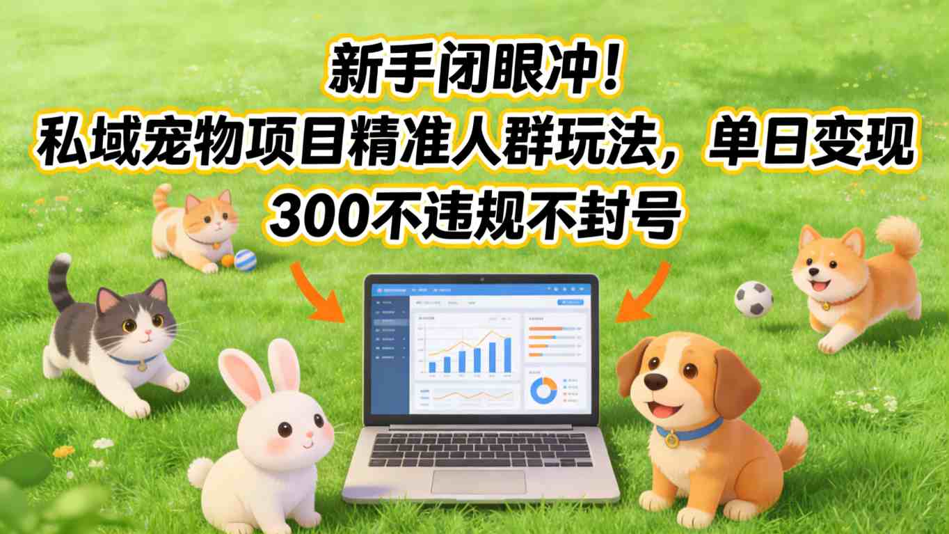 新手闭眼冲！私域宠物项目精准人群玩法，单日变现3张不违规不封号