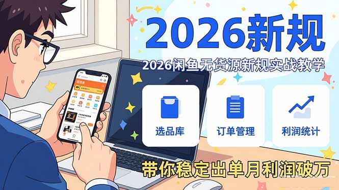 （17472期）2026闲鱼无货源新规实战教学，从零基础搭建账号到选品上架运营，带你稳定出单月利润破万