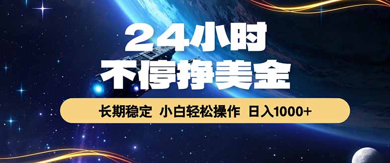 （17696期）24小时不停挣美金，长期稳定，绿色稳定，日入1000+