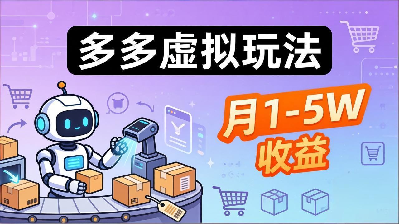 （17845期）小白也能复制的多多虚拟玩法，机器人搞定发货+客服，月1-5W！