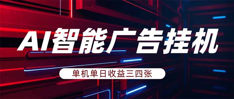 （18143期）AI智能广告挂机，单机日入三四张，无需人工值守，可矩阵放大操作