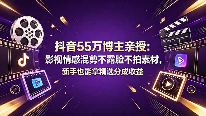 （18397期）抖音55万博主亲授：影视情感混剪不露脸不拍素材，新手也能拿精选分成收益