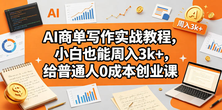 AI商单写作实战教程，小白也能周入3k+，给普通人0成本创业课