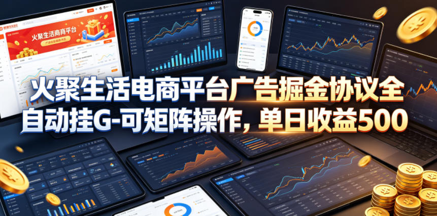 火聚生活电商平台广告掘金协议全自动挂G-可矩阵操作，单日收益5张+