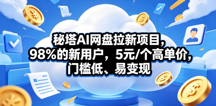 秘塔AI网盘拉新项目，98％的新用户，5元/个高单价，门槛低、易变现