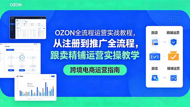 （18519期）OZON全流程运营实战教程，从注册到推广全流程，跟卖精铺运营实操教学