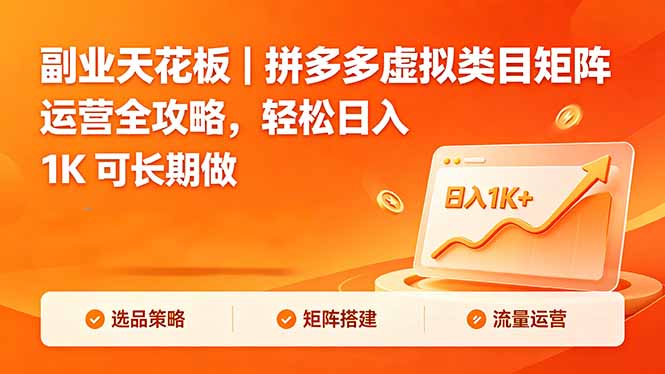 （18442期）副业天花板｜拼多多虚拟类目矩阵运营全攻略，轻松日入 1K 可长期做