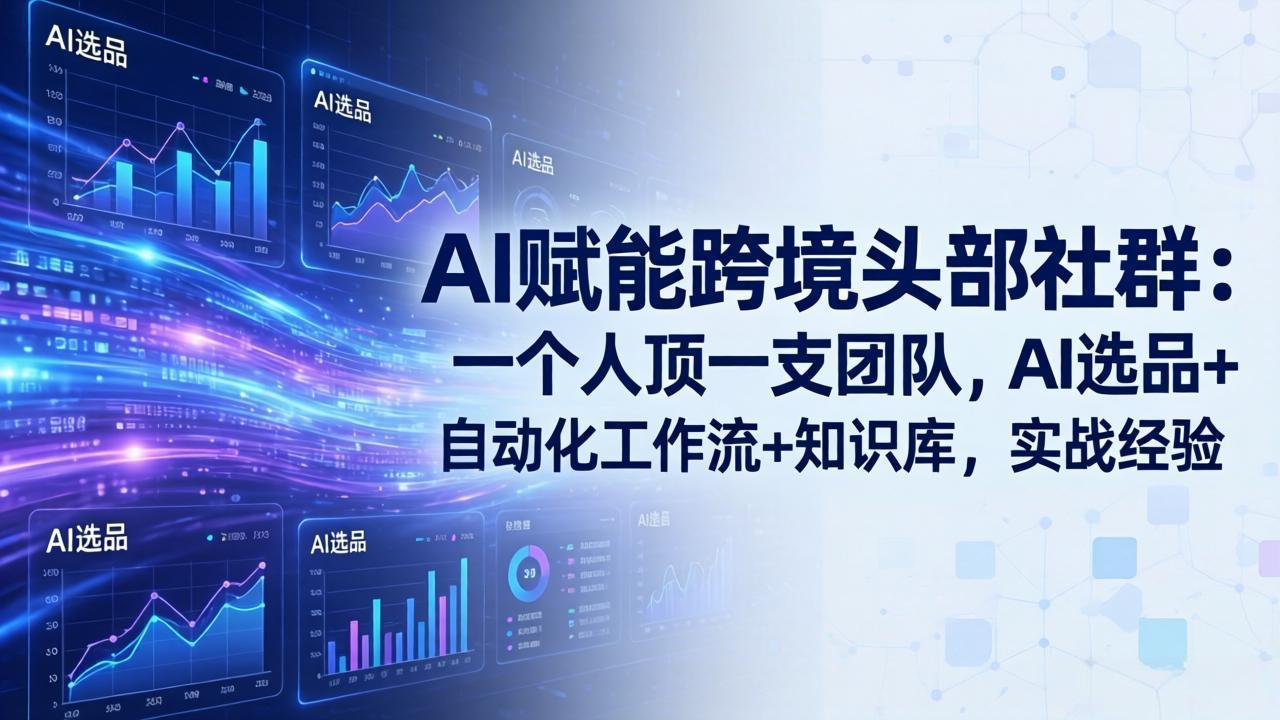 （18425期）AI赋能跨境头部社群-更新5月：一个人顶一支团队，AI选品+自动化工作流+知识库，实战经验