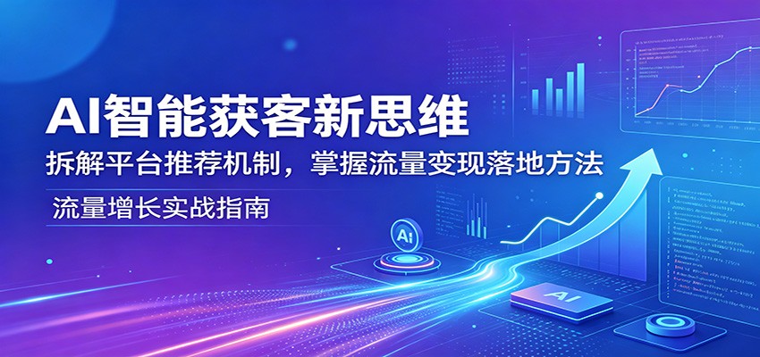 AI智能获客新思维：拆解平台推荐机制，掌握流量变现落地方法