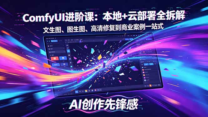 （18286期）SD-ComfyUI进阶课：本地+云部署全拆解，文生图、图生图、高清修复到商业案例一站式