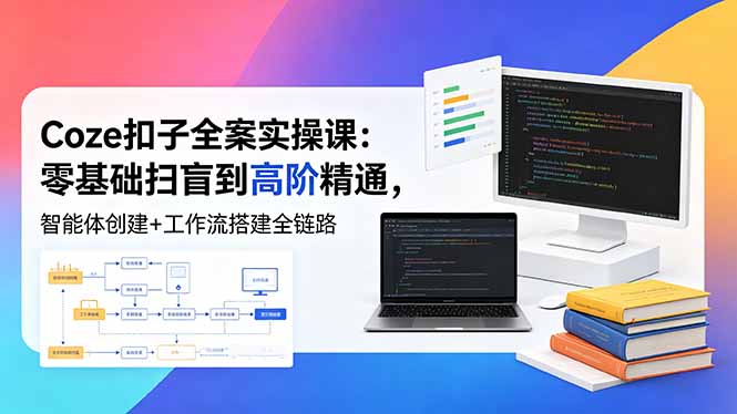 （18538期）Coze扣子全案实操课：零基础扫盲到高阶精通，智能体创建+工作流搭建全链路