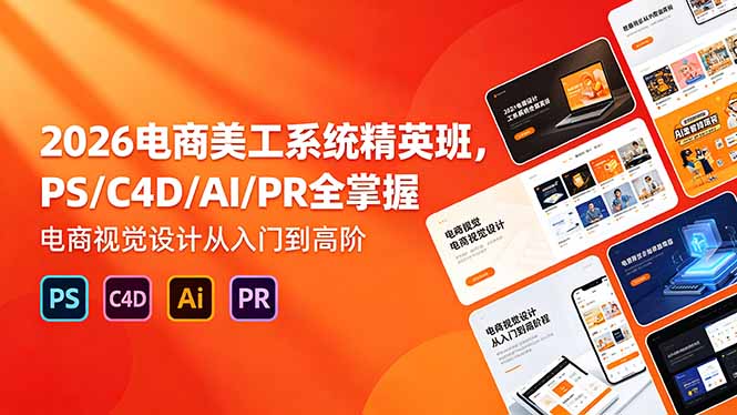 （18504期）2026电商美工系统精英班，PS/C4D/AI/PR全掌握，电商视觉设计从入门到高阶