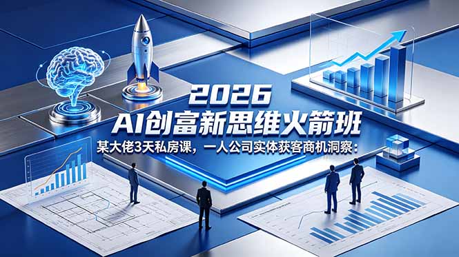 （18559期）2026 AI 创富新思维火箭班：某大佬3天私房课，一人公司实体获客商机洞察
