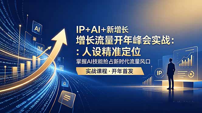 （18530期） IP+AI+新增长 流量开年 峰会实战：人设精准定位 掌握AI技能抢占新时代流量风口