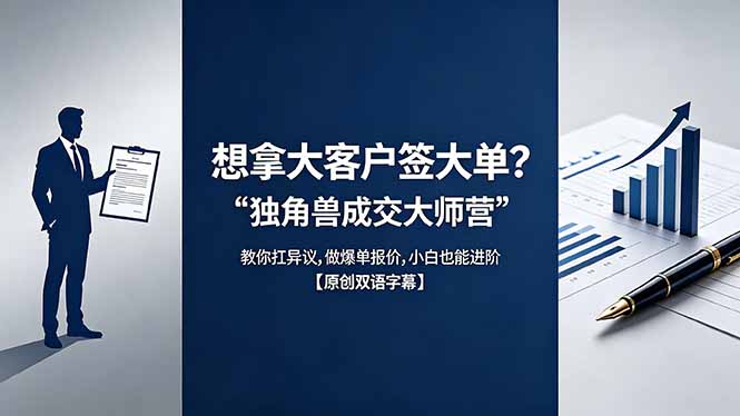 （18390期）想拿大客户签大单？《独角兽成交大师营》教你扛异议,做爆单报价,小白也能进阶【原创双语字幕】