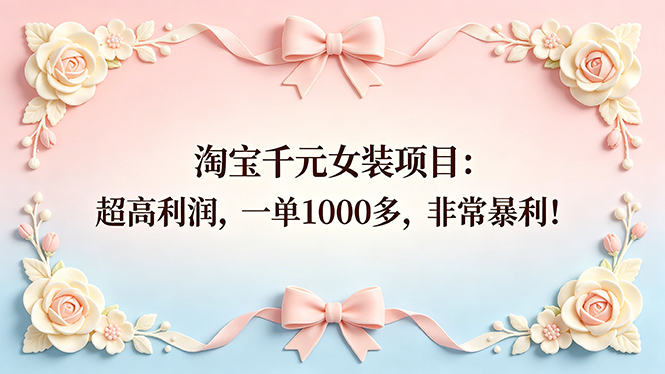 （18388期）淘宝千元女装项目：超高利润，一单1000多，非常暴利！