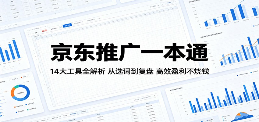 京东推广一本通：14大工具全解析，从选词到复盘，高效盈利不烧钱