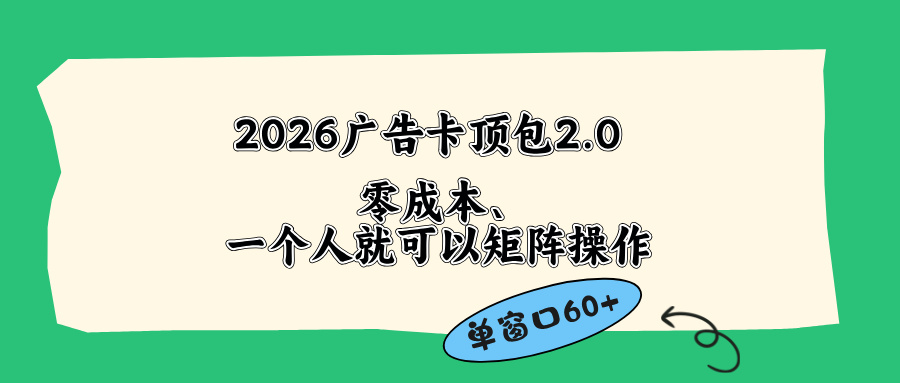 （18450期）2026广告卡顶包2.0玩法，单窗口60+零成本、简单好操作，直接省略复杂人工步骤