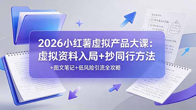 （19035期）2026小红薯虚拟产品大课：虚拟资料入局+抄同行方法+图文笔记+低风险引流全攻略