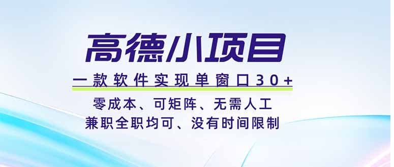 （19070期）高德小项目，一款软件实现单窗口+、零成本、可矩阵、零人工、兼职全职均可、没有时间限制