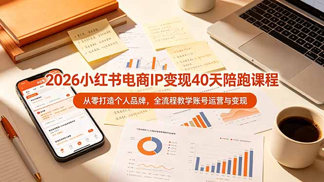 （19103期）2026小红书电商IP变现40天陪跑课程-11期，从零打造个人品牌，全流程教学账号运营与变现