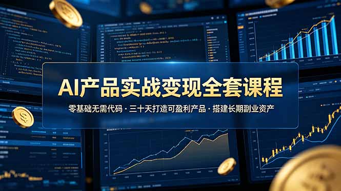 （19074期）AI产品实战变现全套课程，零基础无需代码，三十天打造可盈利产品搭建长期副业资产