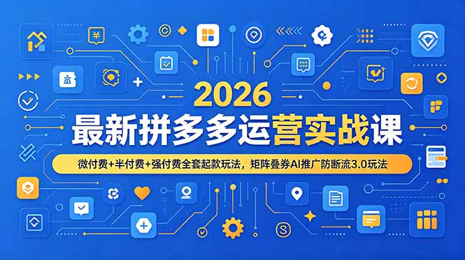（19101期）2026最新拼多多运营实战课，微付费+半付费+强付费全套起款玩法，矩阵叠券AI推广防断流3.0玩法