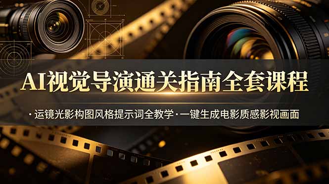 （19077期）AI视觉导演通关指南全套课程，运镜光影构图风格提示词全教学，一键生成电影质感影视画面