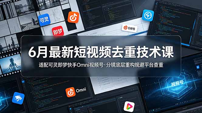 （19031期）6月最新短视频去重技术课，适配可灵即梦快手Omni视频号，分镜底层重构规避平台查重
