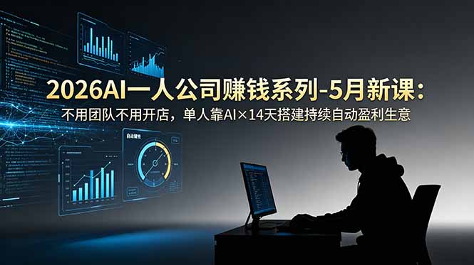 （18990期）2026AI一人公司（OPC）赚钱系列-5月新课：不用团队不用开店，单人靠AI×14天搭建持续自动盈利生意