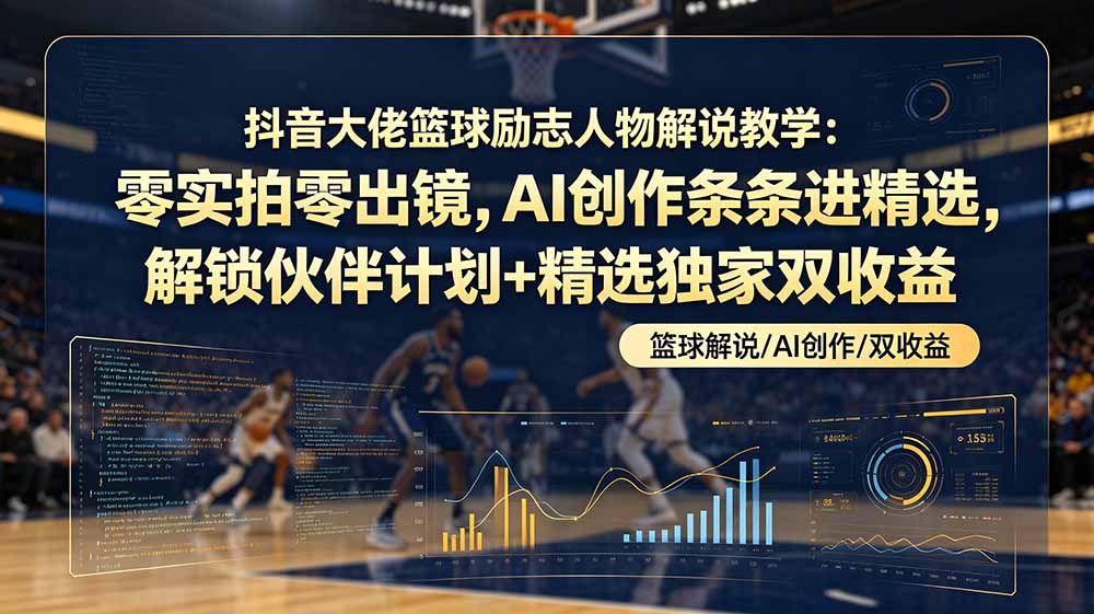 （19047期）抖音大佬篮球励志人物解说教学：零实拍零出镜，AI创作条条进精选，解锁伙伴计划+精选独家双收益