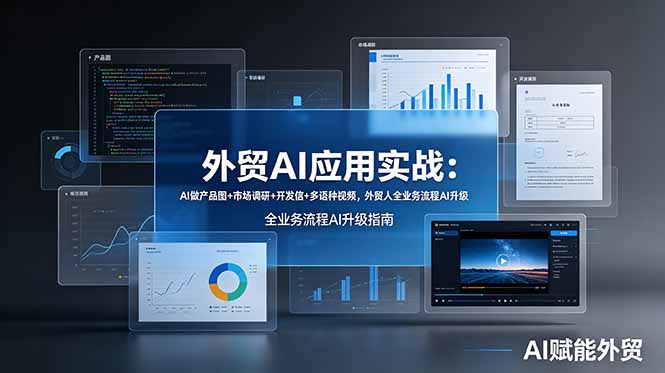 （19082期）外贸AI应用实战：AI做产品图+市场调研+开发信+多语种视频，外贸人全业务流程AI升级