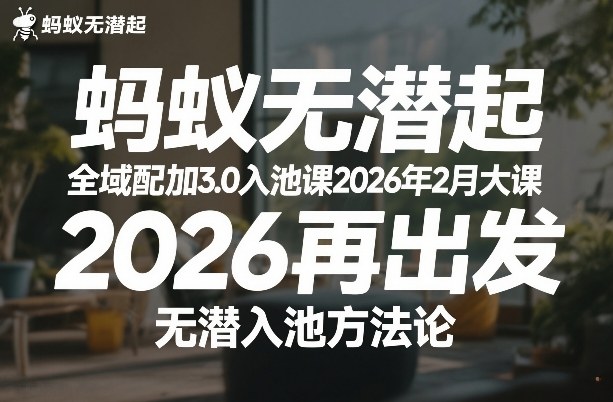 蚂蚁无潜不起全域配抖加3.0入池课2026年2月大课，​2026再出发，无潜入池方法论（更新0714）