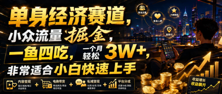 单身经济赛道，小众流量掘金，一鱼四吃，一个月轻松3W+，非常适合小白快速上手