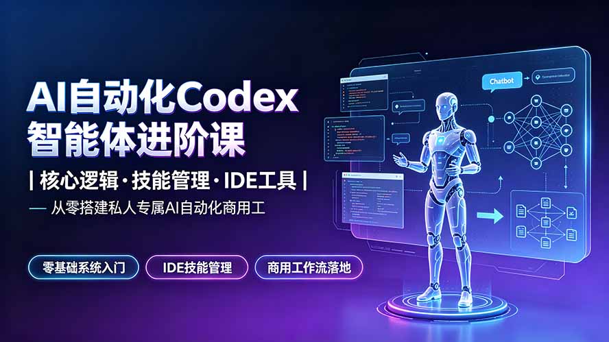 （19245期）AI自动化Codex智能体进阶课｜核心逻辑·技能管理·IDE工具｜从零搭建私人专属AI自动化商用工作流