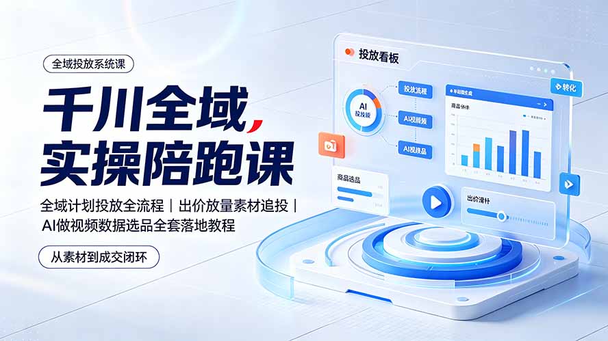 （19392期）千川全域实操陪跑课：全域计划投放全流程｜出价放量素材追投｜AI做视频数据选品全套落地教程