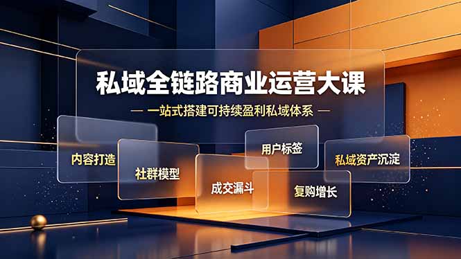 （19166期）私域全链路商业运营大课，内容打造社群模型成交漏斗，一站式搭建可持续盈利私域体系