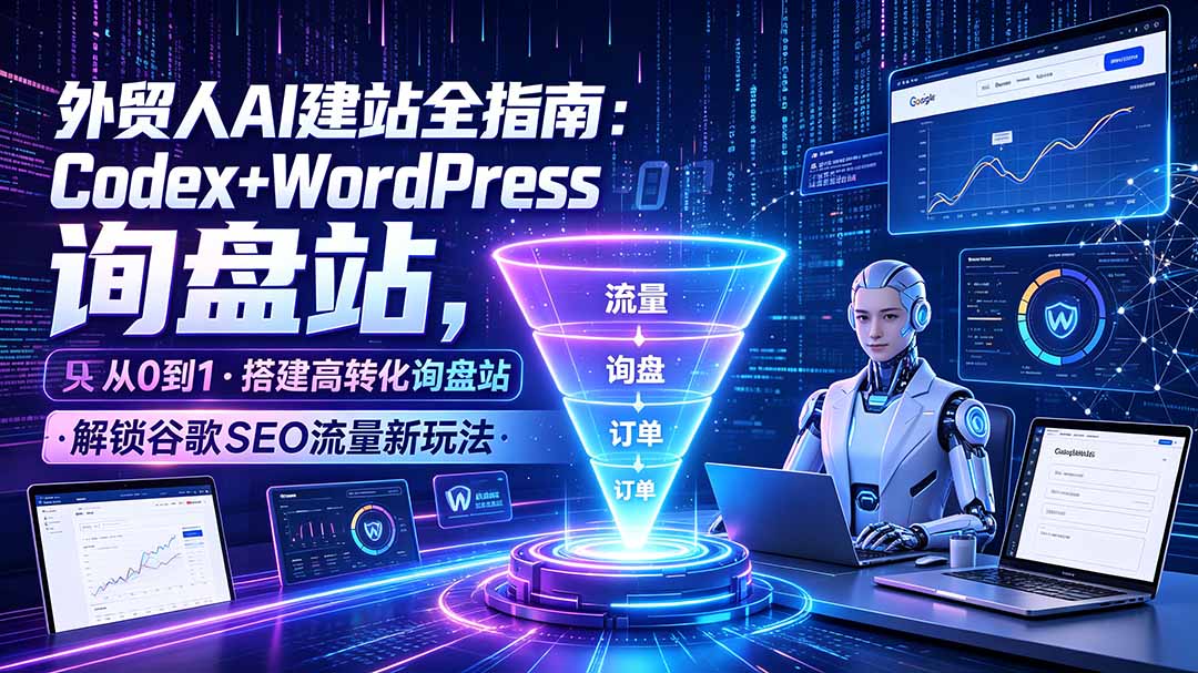 （19439期）外贸人AI建站全指南：Codex+WordPress从0到1·搭建高转化询盘站·解锁谷歌SEO流量新玩法