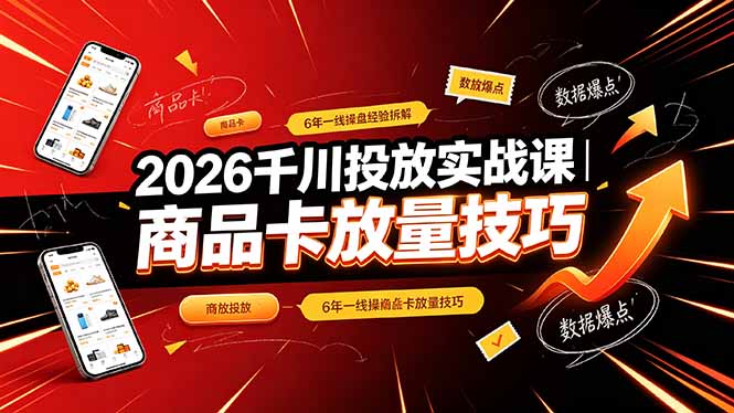 （19171期）2026千川投放实战课｜6年一线操盘经验拆解，通俗讲解全域投放，吃透商品卡放量技巧