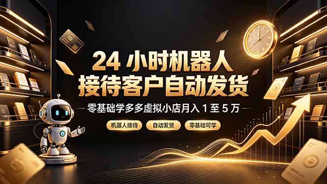 （19491期）24 小时机器人接待客户自动发货，零基础学多多虚拟小店月入 1 至 5 万