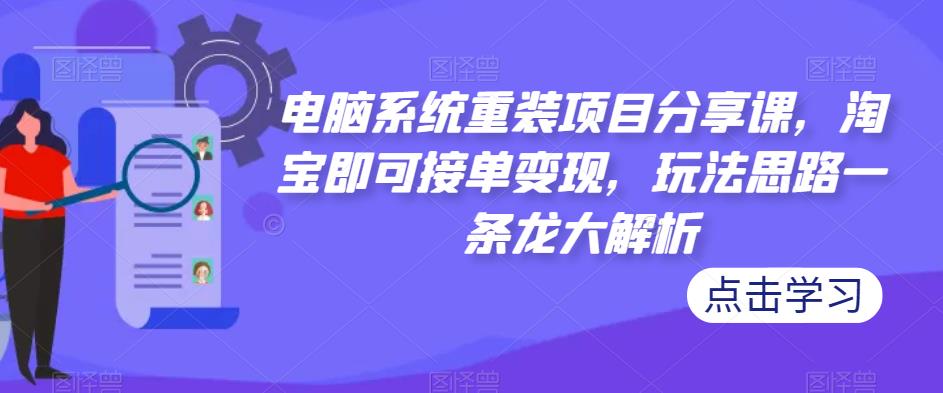 电脑系统重装项目分享课,淘宝即可接单变现,玩法思路一条龙大解析