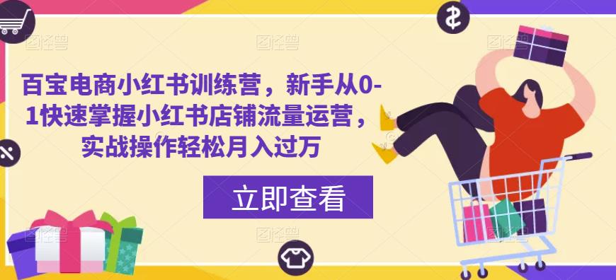 百宝电商小红书训练营,新手从0-1快速掌握小红书店铺流量运营,实战操作轻松月入过万
